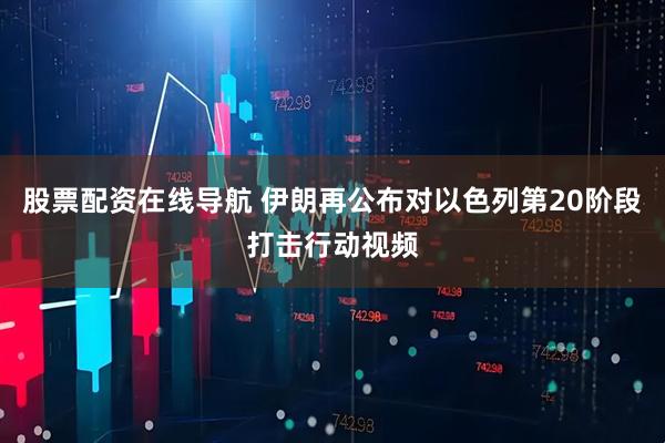 股票配资在线导航 伊朗再公布对以色列第20阶段打击行动视频