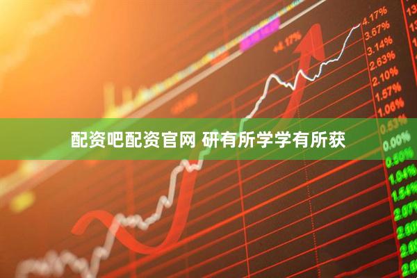 配资吧配资官网 研有所学学有所获