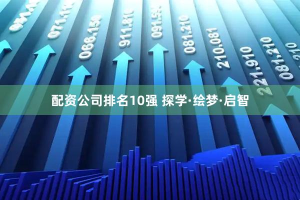 配资公司排名10强 探学·绘梦·启智
