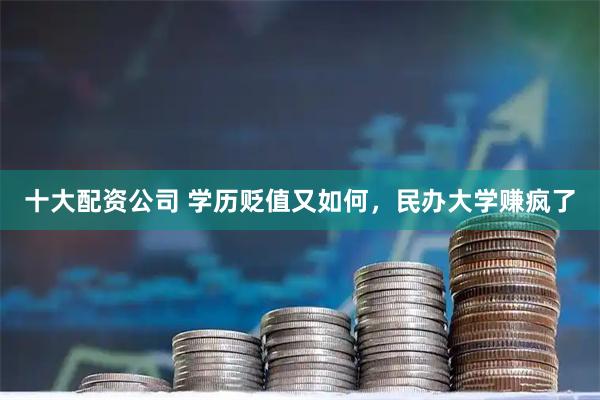 十大配资公司 学历贬值又如何，民办大学赚疯了