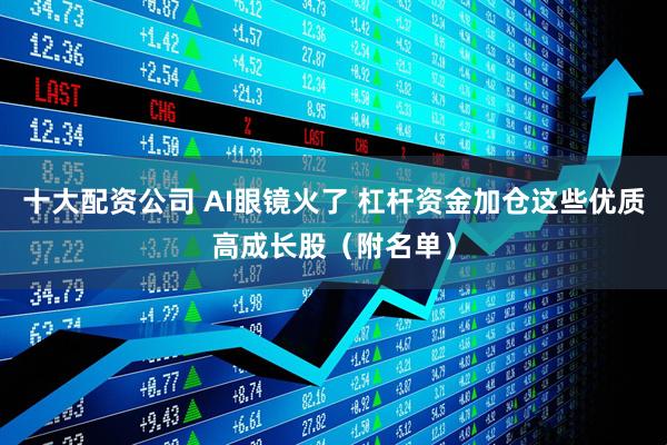 十大配资公司 AI眼镜火了 杠杆资金加仓这些优质高成长股（附名单）